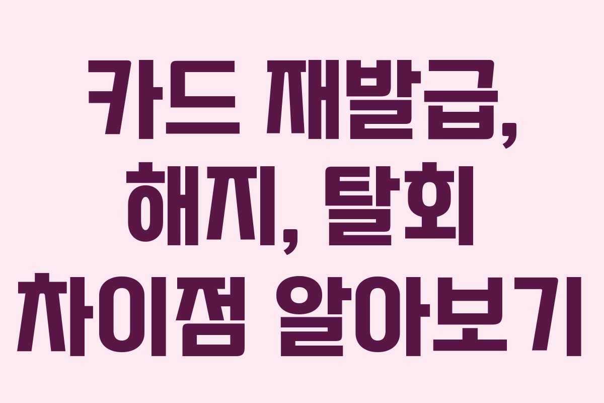카드 재발급, 해지, 탈회 차이점 알아보기