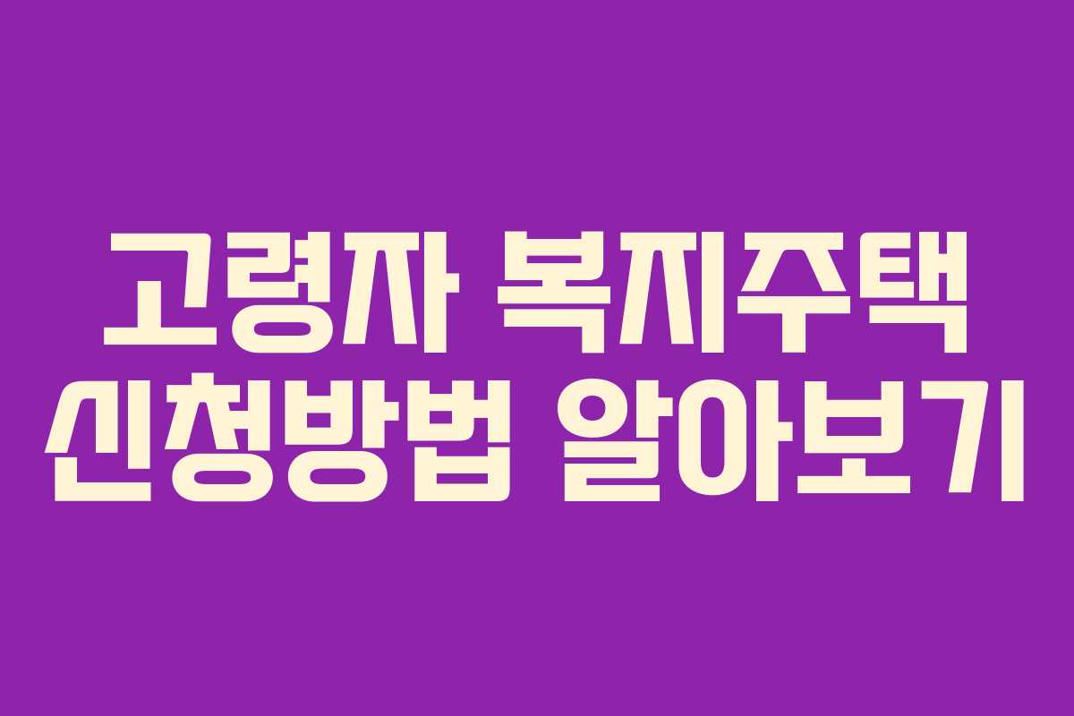 고령자 복지주택 신청방법 알아보기