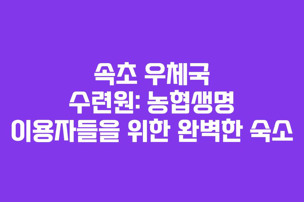 속초 우체국 수련원: 농협생명 이용자들을 위한 완벽한 숙소