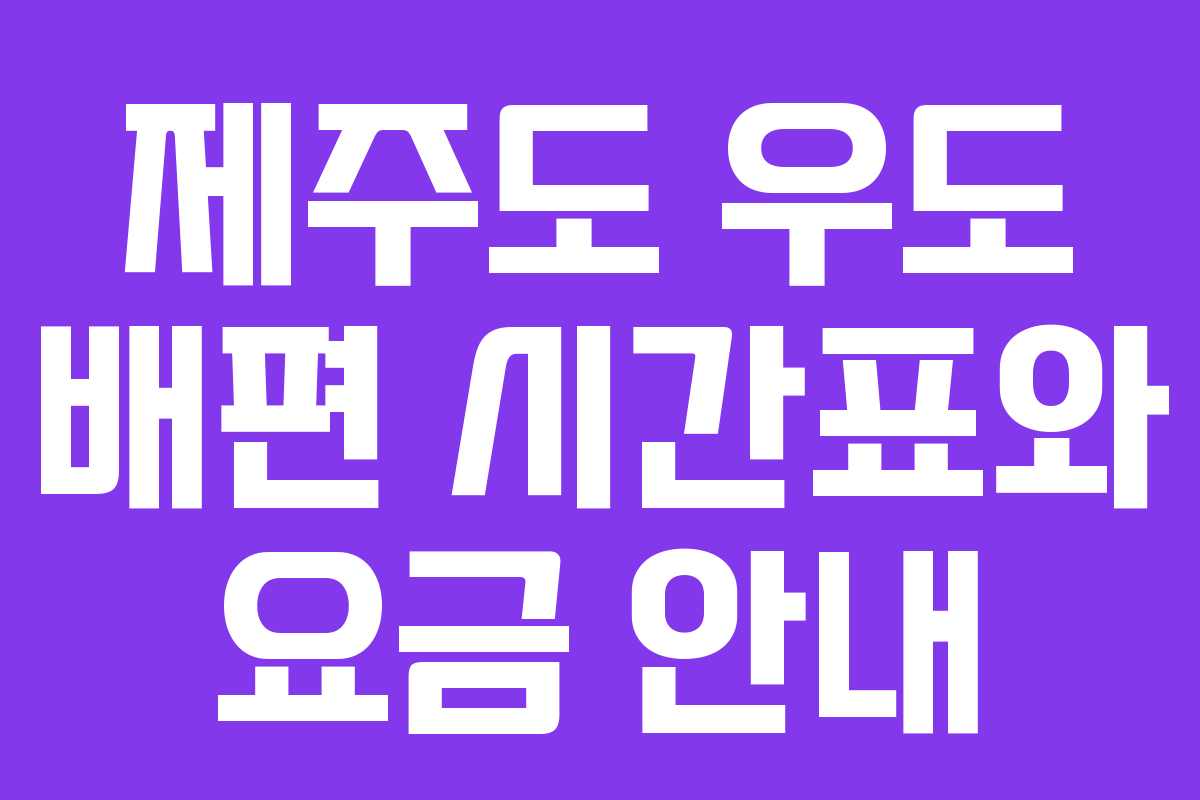 제주도 우도 배편 시간표와 요금 안내