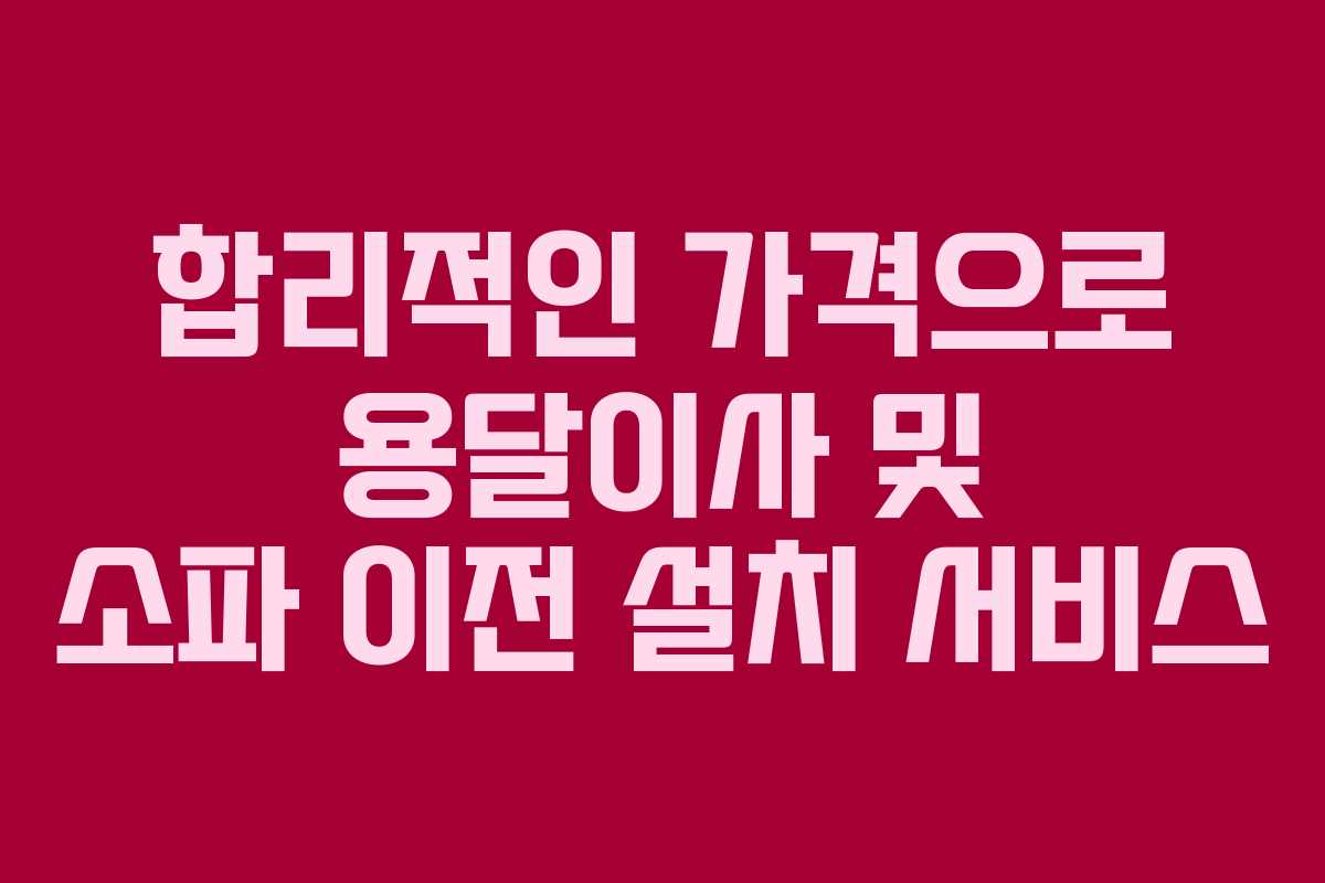 합리적인 가격으로 용달이사 및 소파 이전 설치 서비스