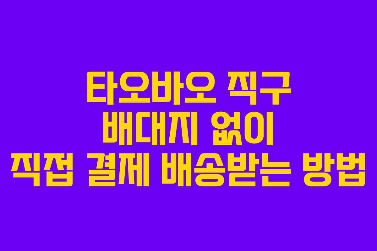 타오바오 직구 배대지 없이 직접 결제 배송받는 방법
