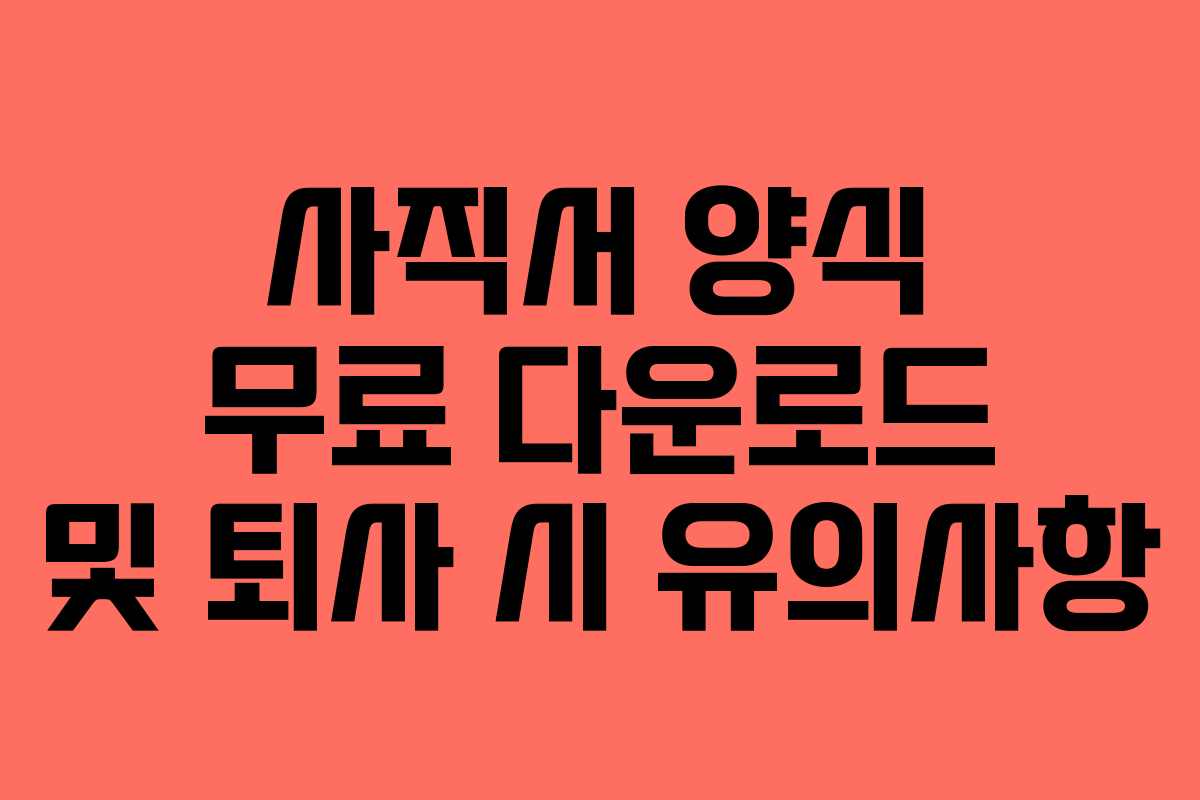 사직서 양식 무료 다운로드 및 퇴사 시 유의사항