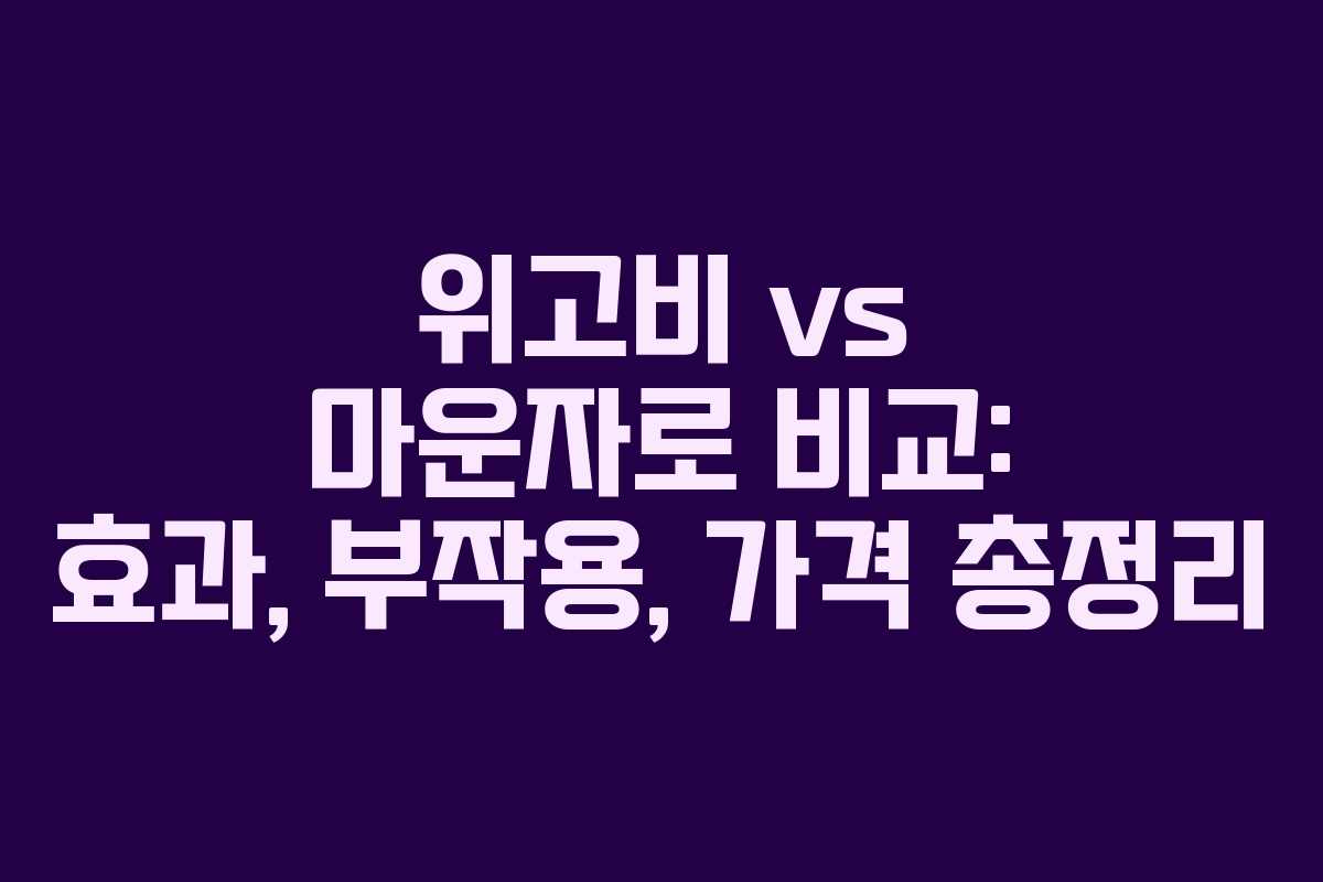 위고비 vs 마운자로 비교: 효과, 부작용, 가격 총정리