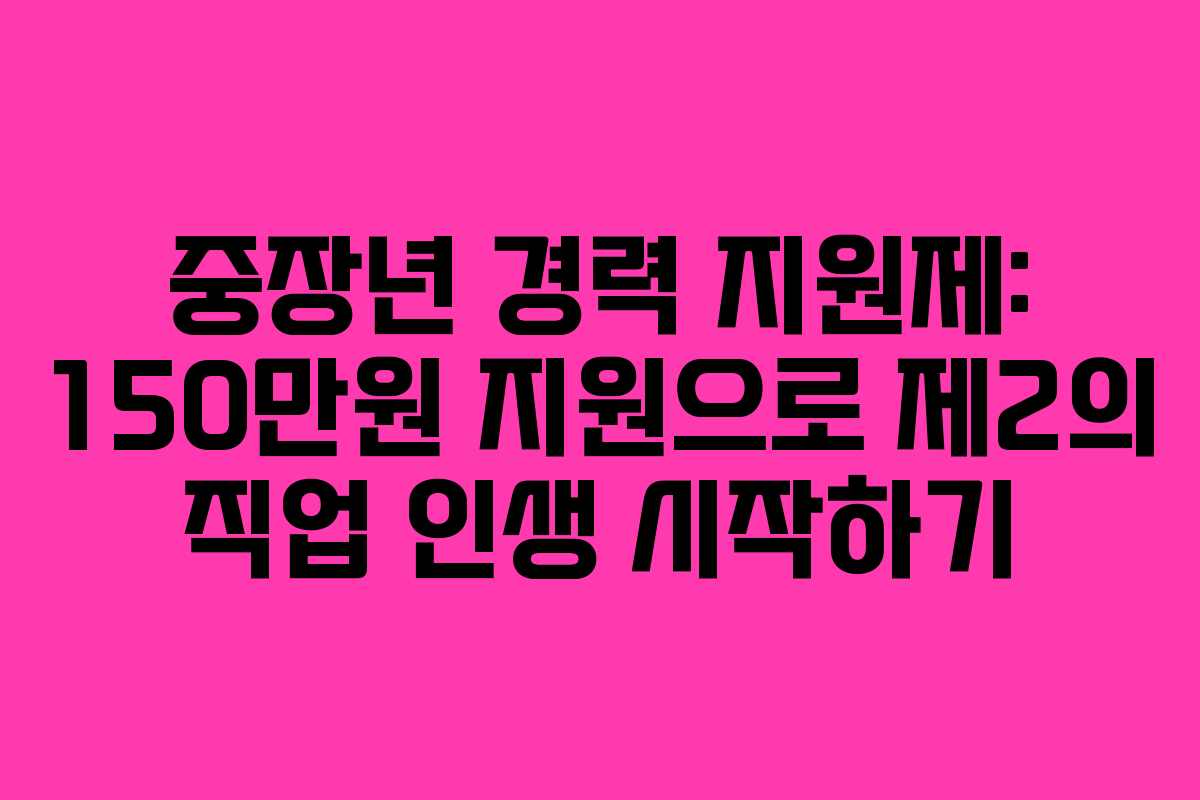 중장년 경력 지원제: 150만원 지원으로 제2의 직업 인생 시작하기