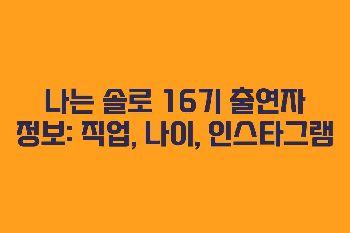 나는 솔로 16기 출연자 정보: 직업, 나이, 인스타그램