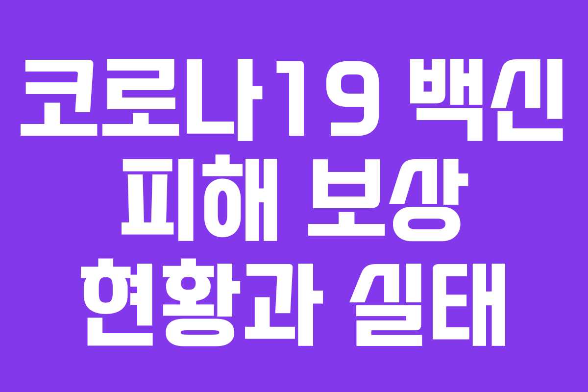 코로나19 백신 피해 보상 현황과 실태