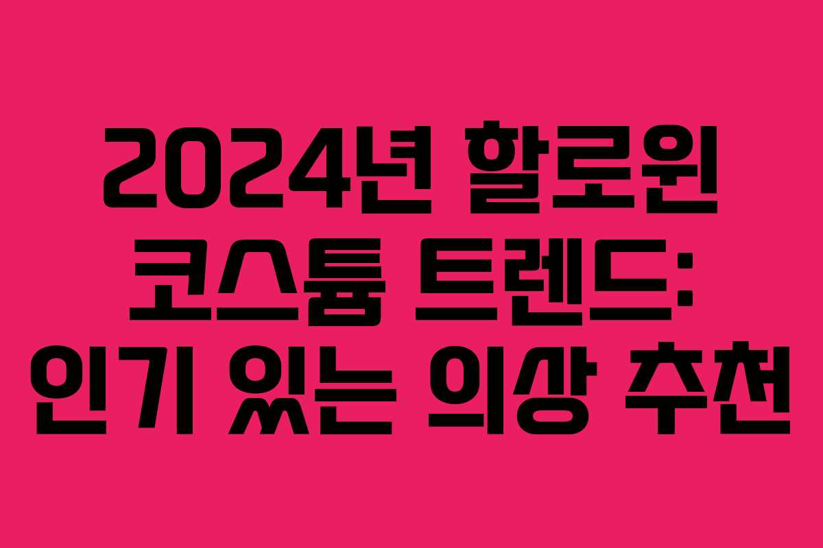 2024년 할로윈 코스튬 트렌드: 인기 있는 의상 추천
