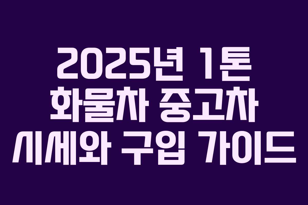 2025년 1톤 화물차 중고차 시세와 구입 가이드 2025년 1톤 화물차 중고차 시세와 구입 가이드