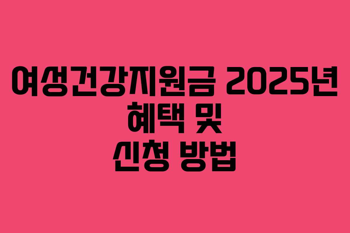 여성건강지원금 2025년 혜택 및 신청 방법