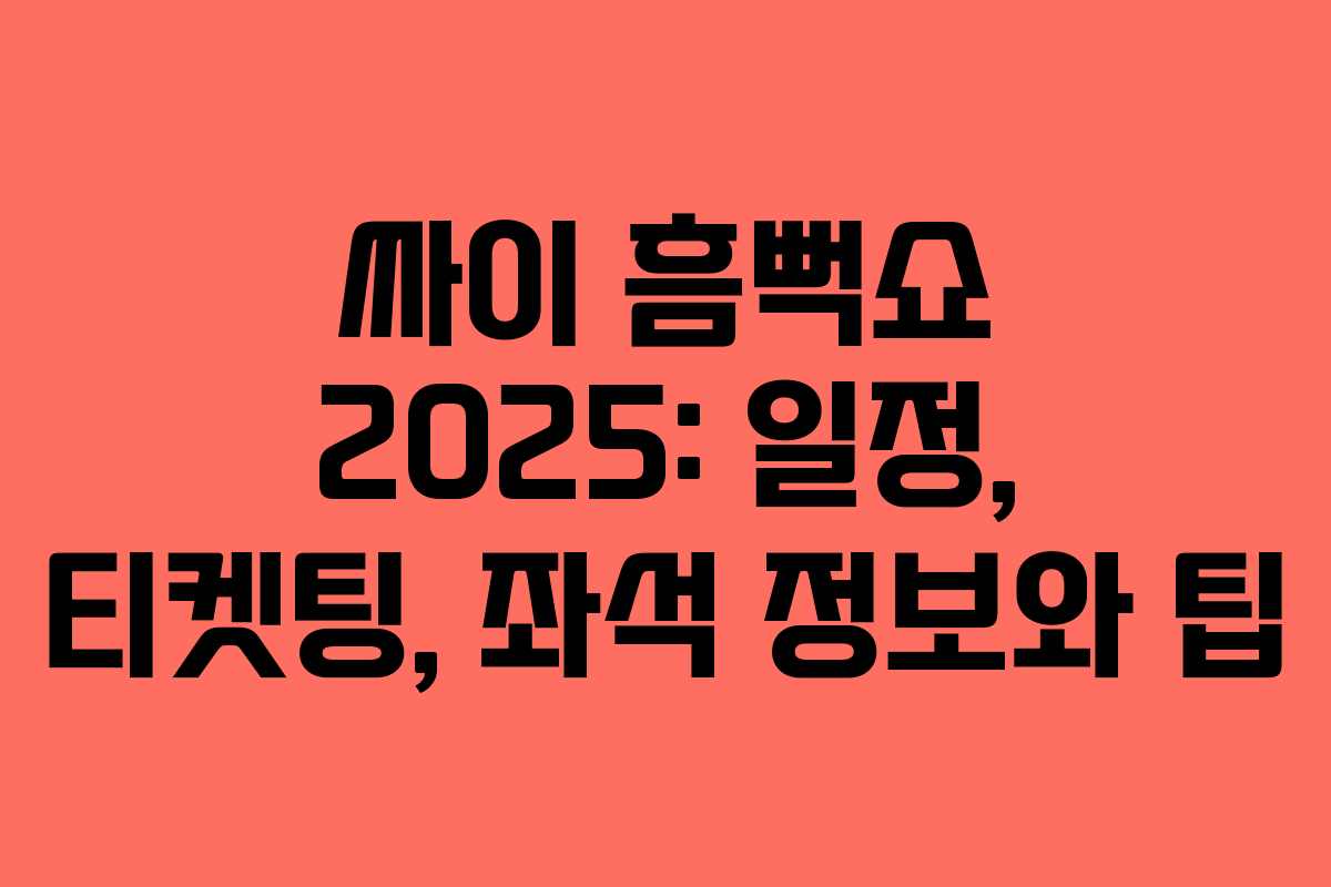 싸이 흠뻑쇼 2025: 일정, 티켓팅, 좌석 정보와 팁
