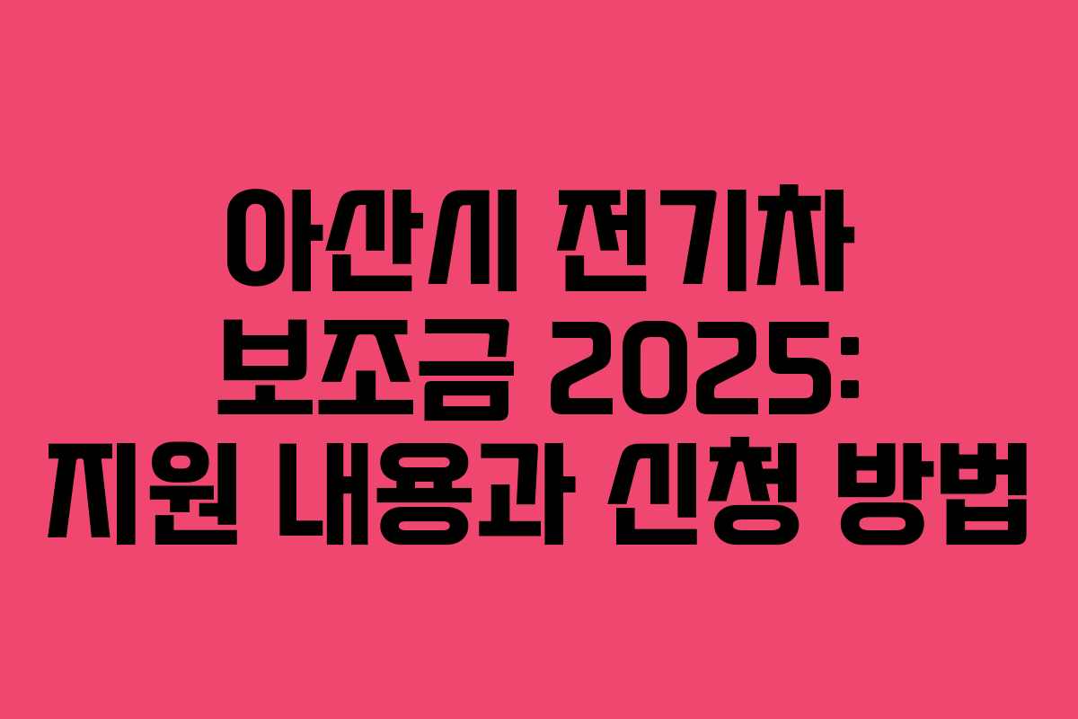 아산시 전기차 보조금 2025: 지원 내용과 신청 방법