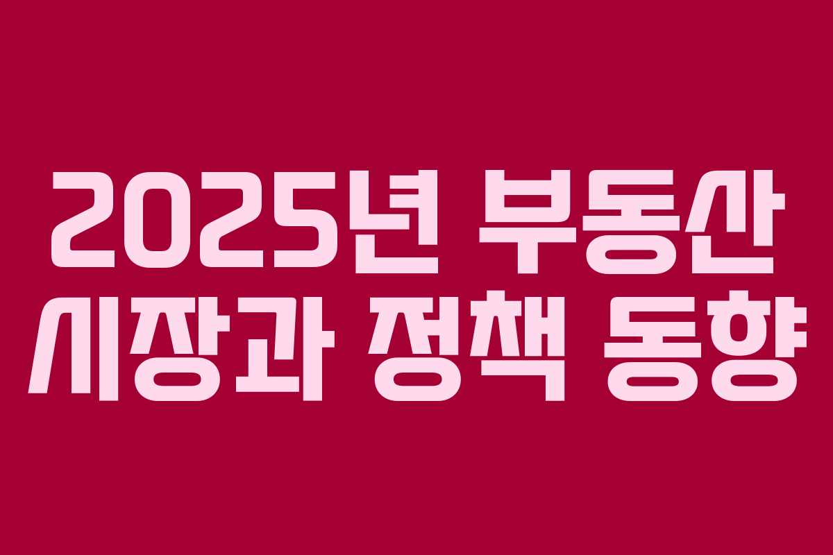 2025년 부동산 시장과 정책 동향