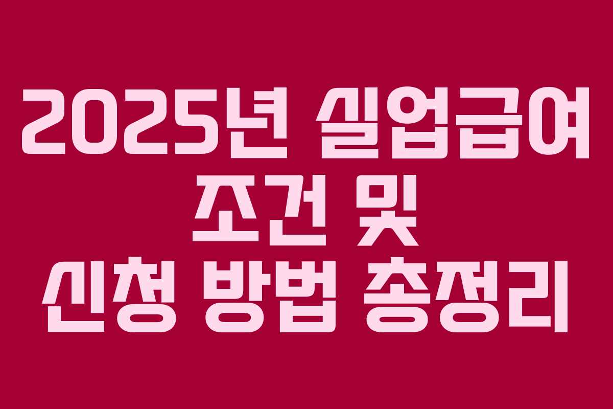 2025년 실업급여 조건 및 신청 방법 총정리 2025년 실업급여 조건 및 신청 방법 총정리