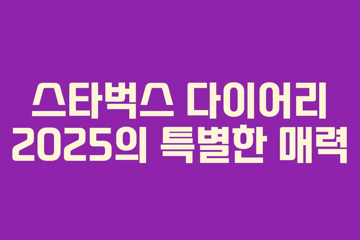 스타벅스 다이어리 2025의 특별한 매력 스타벅스 다이어리 2025의 특별한 매력