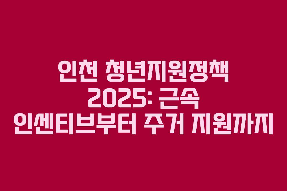 인천 청년지원정책 2025: 근속 인센티브부터 주거 지원까지
