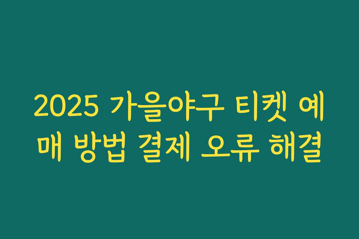 2025 가을야구 티켓 예매 방법 결제 오류 해결