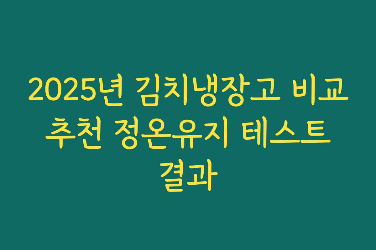 2025년 김치냉장고 비교 추천 정온유지 테스트 결과