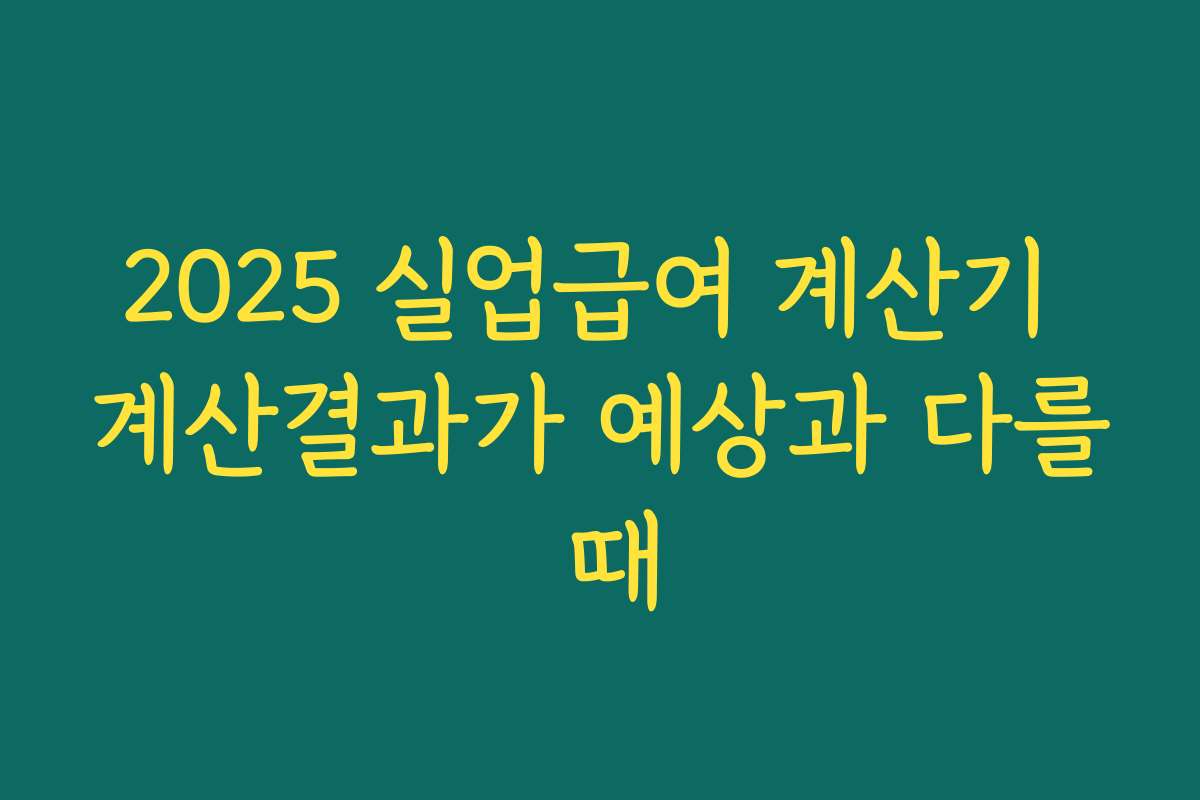 2025 실업급여 계산기 계산결과가 예상과 다를 때 2025 실업급여 계산기 계산결과가 예상과 다를 때