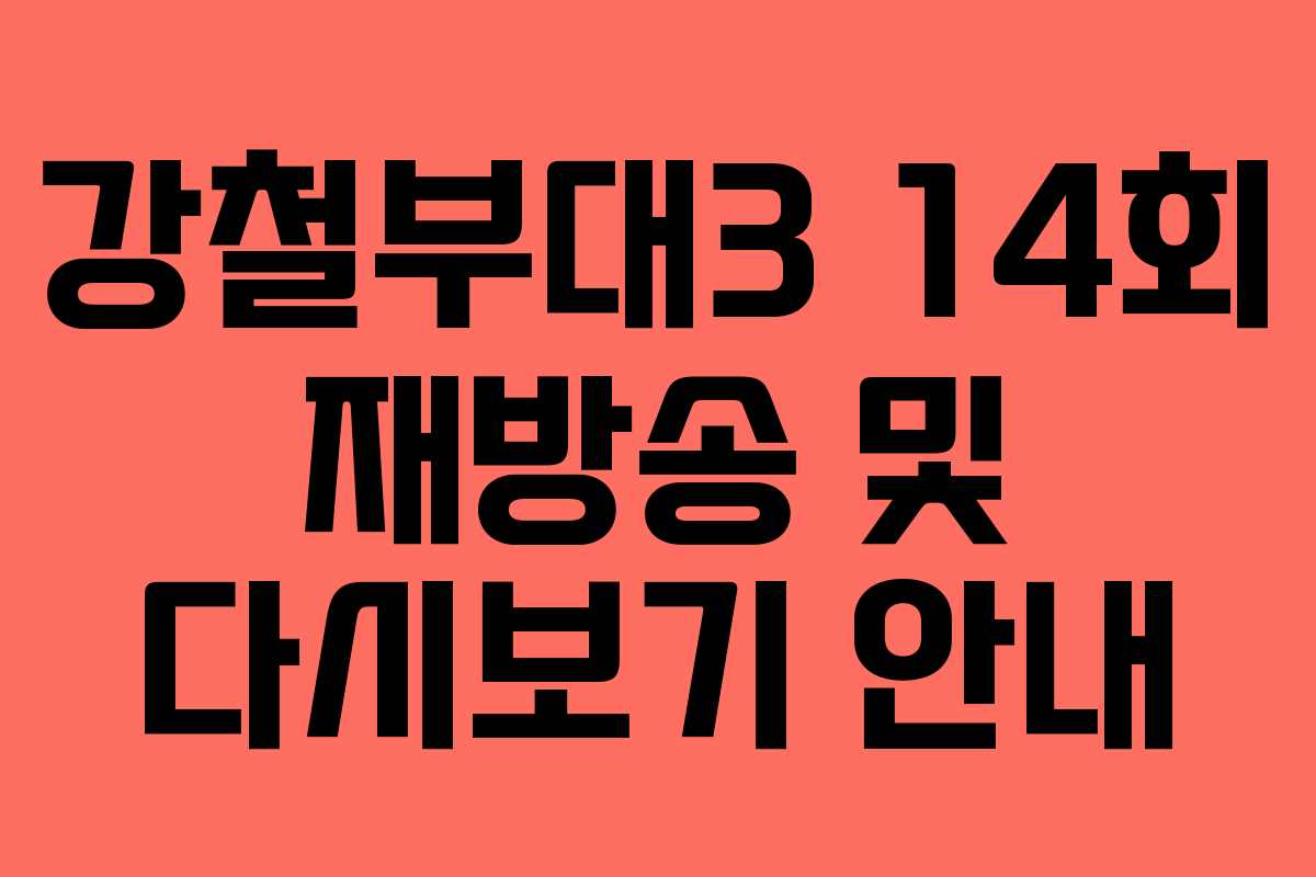 강철부대3 14회 재방송 및 다시보기 안내