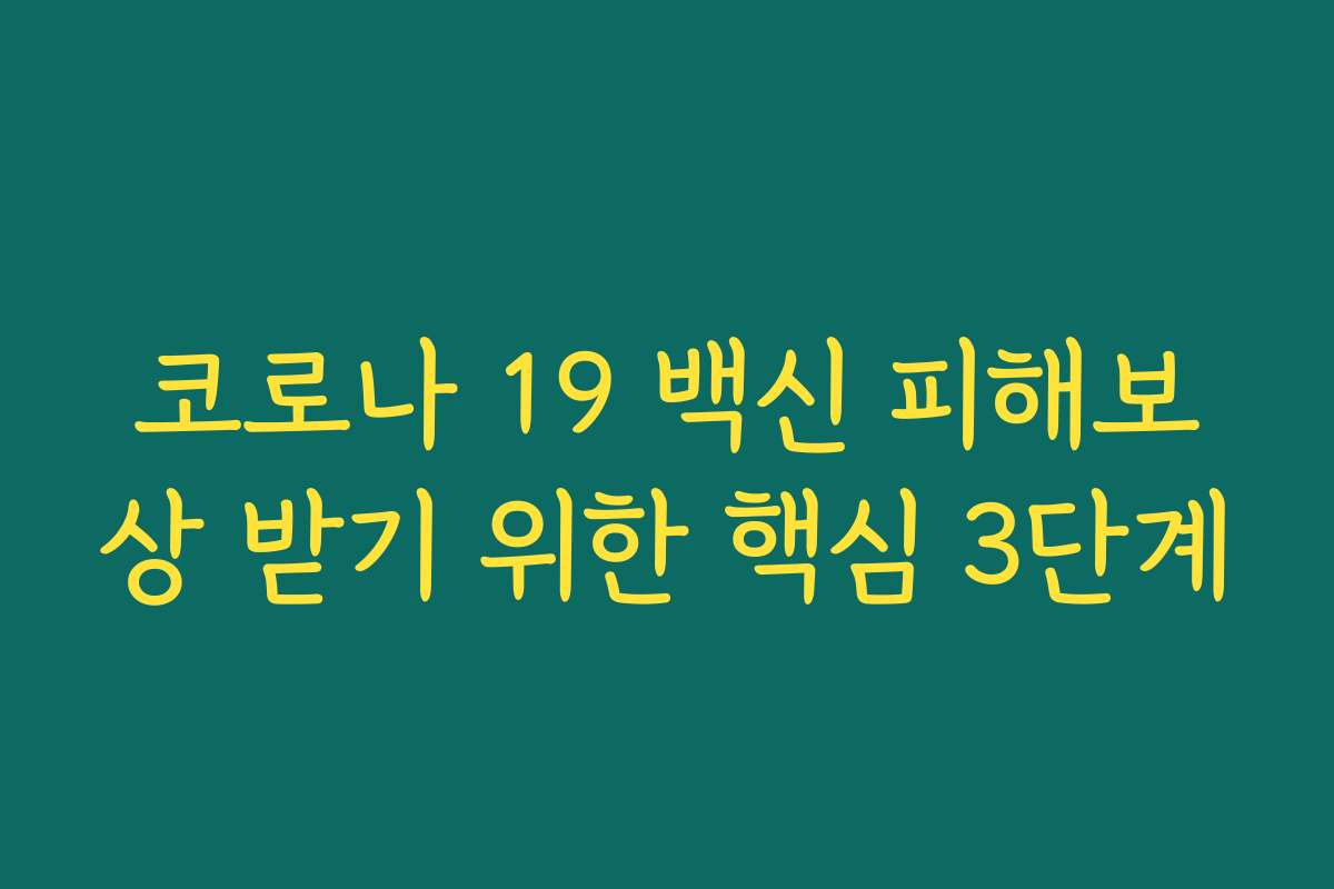 코로나 19 백신 피해보상 받기 위한 핵심 3단계
