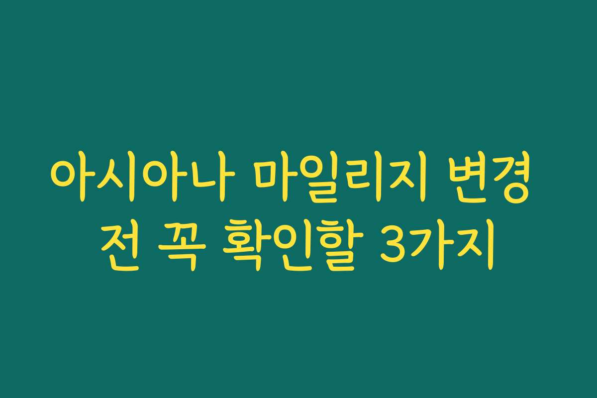 아시아나 마일리지 변경 전 꼭 확인할 3가지