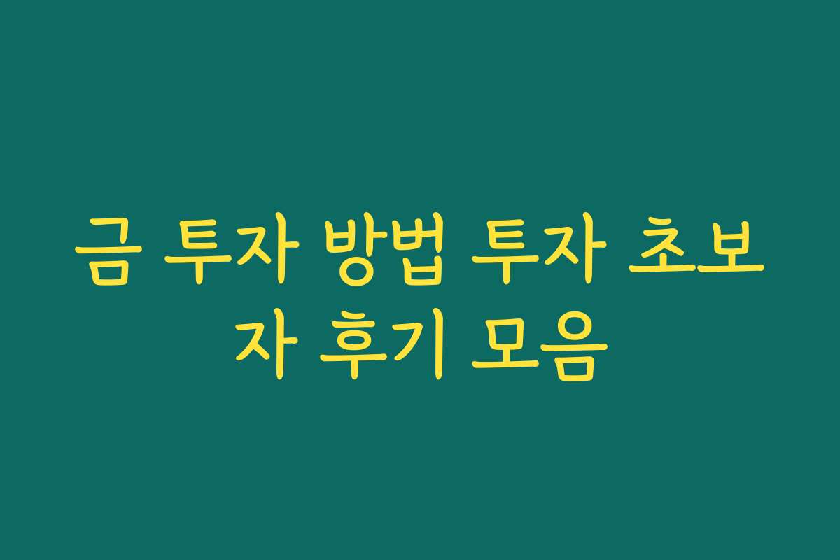 금 투자 방법 투자 초보자 후기 모음