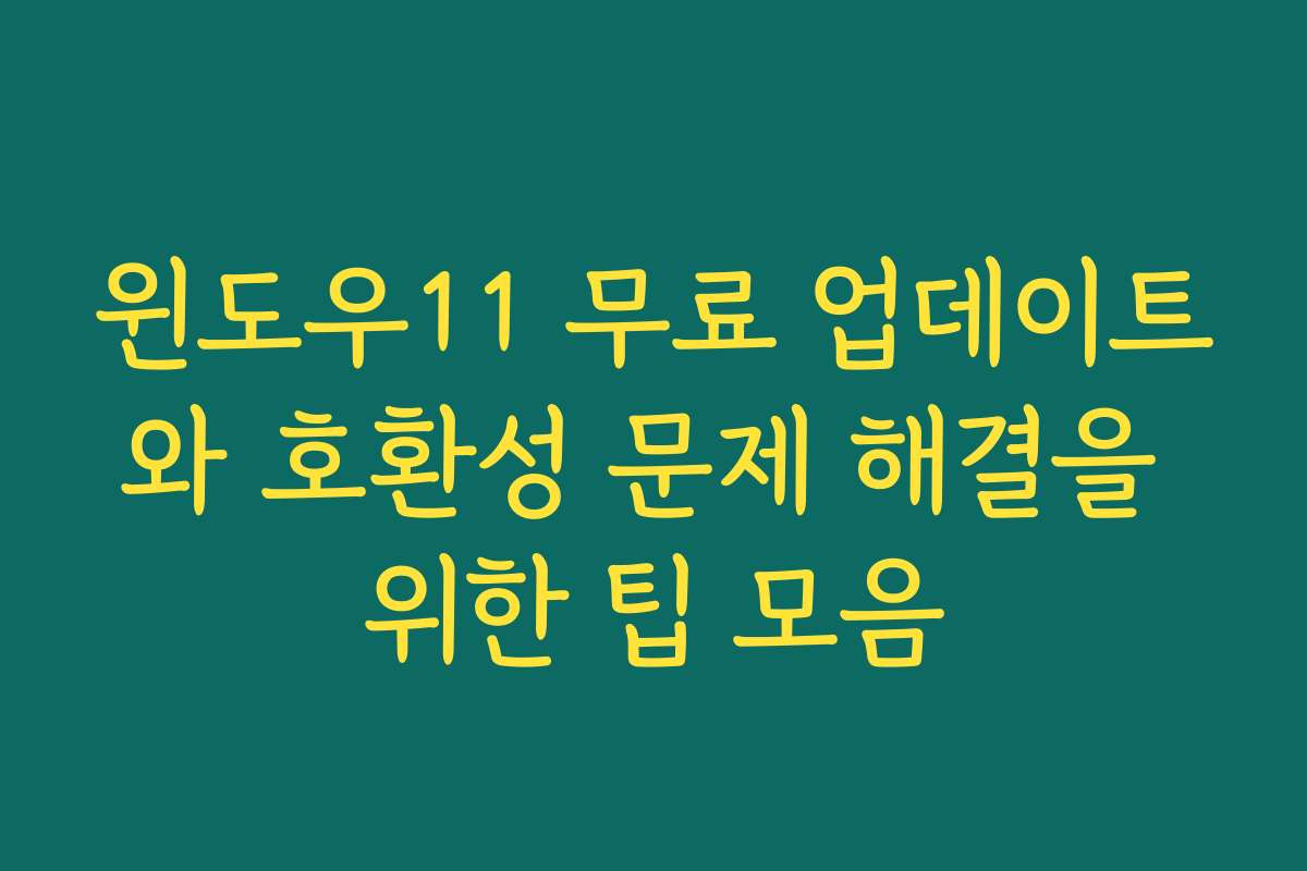 윈도우11 무료 업데이트와 호환성 문제 해결을 위한 팁 모음