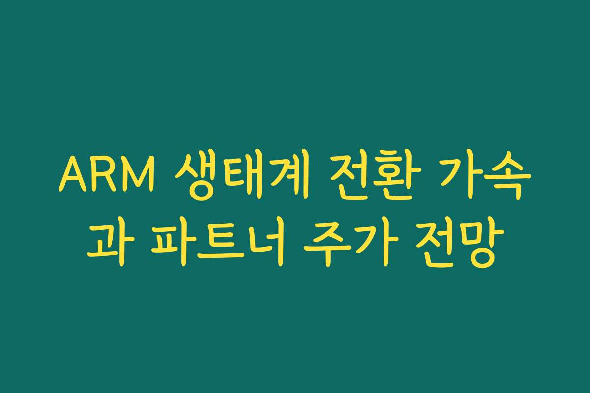 ARM 생태계 전환 가속과 파트너 주가 전망