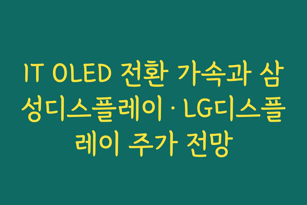 IT OLED 전환 가속과 삼성디스플레이·LG디스플레이 주가 전망