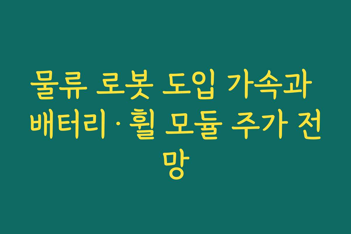 물류 로봇 도입 가속과 배터리·휠 모듈 주가 전망