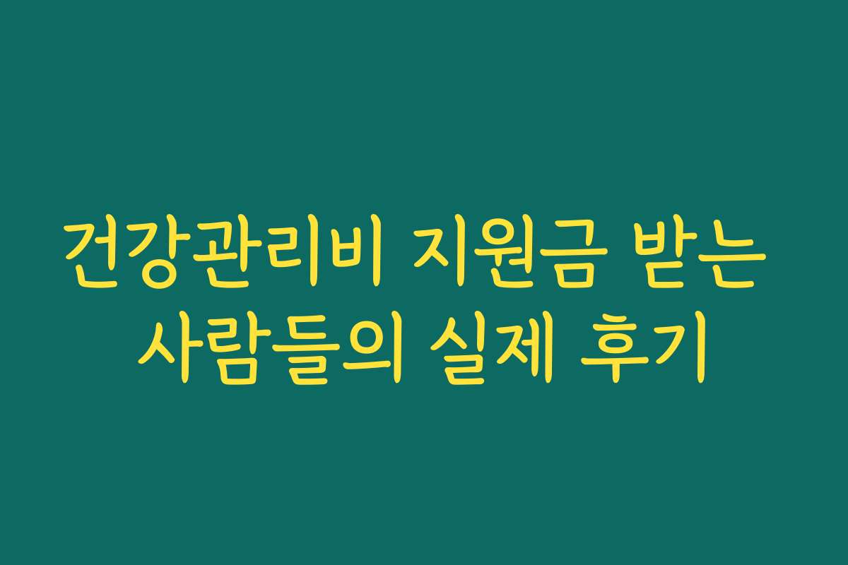 건강관리비 지원금 받는 사람들의 실제 후기