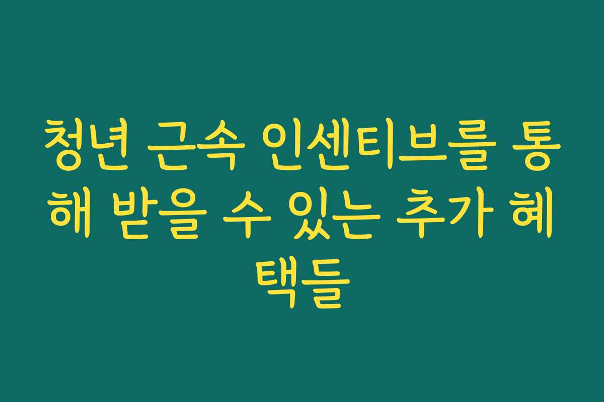 청년 근속 인센티브를 통해 받을 수 있는 추가 혜택들