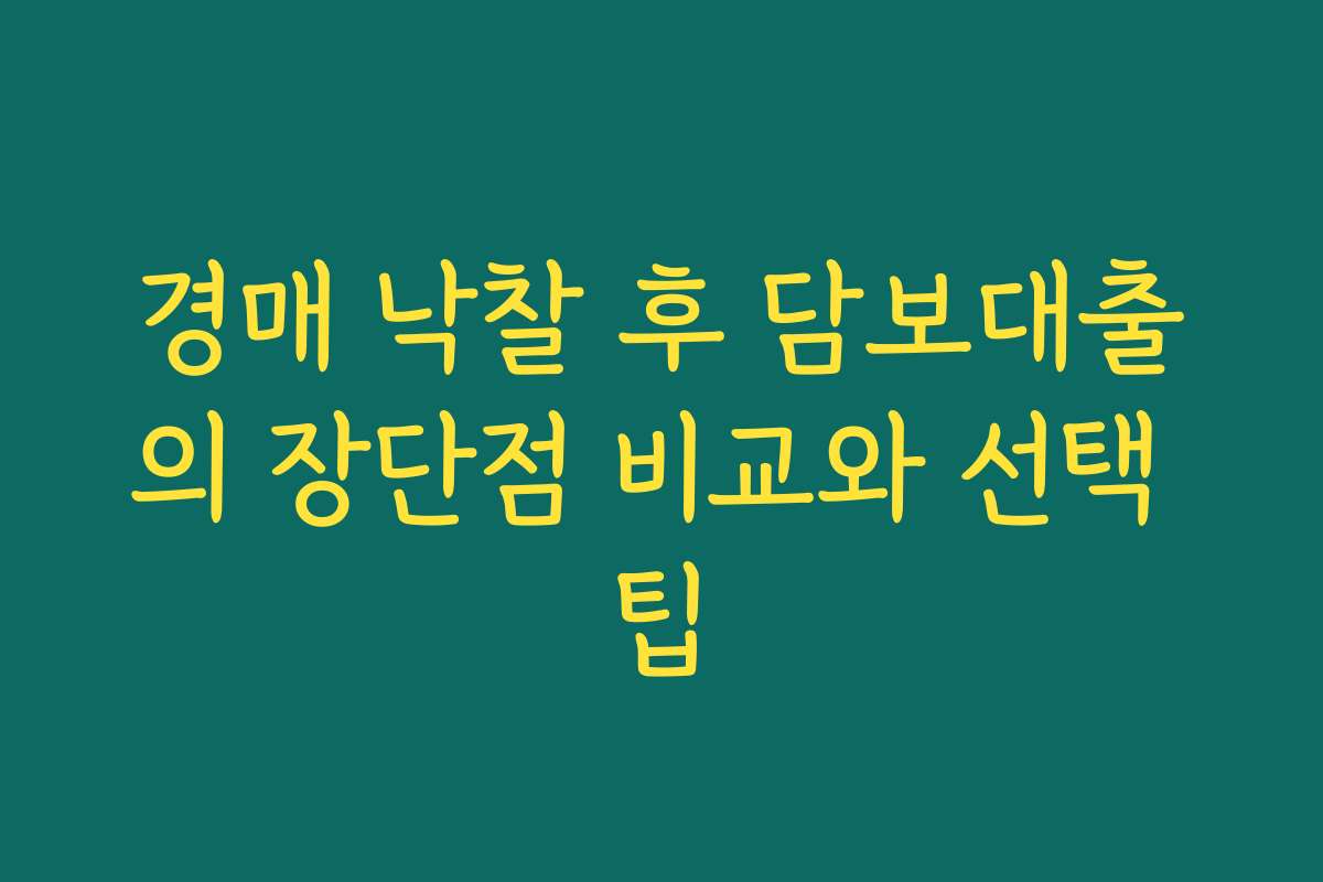경매 낙찰 후 담보대출의 장단점 비교와 선택 팁