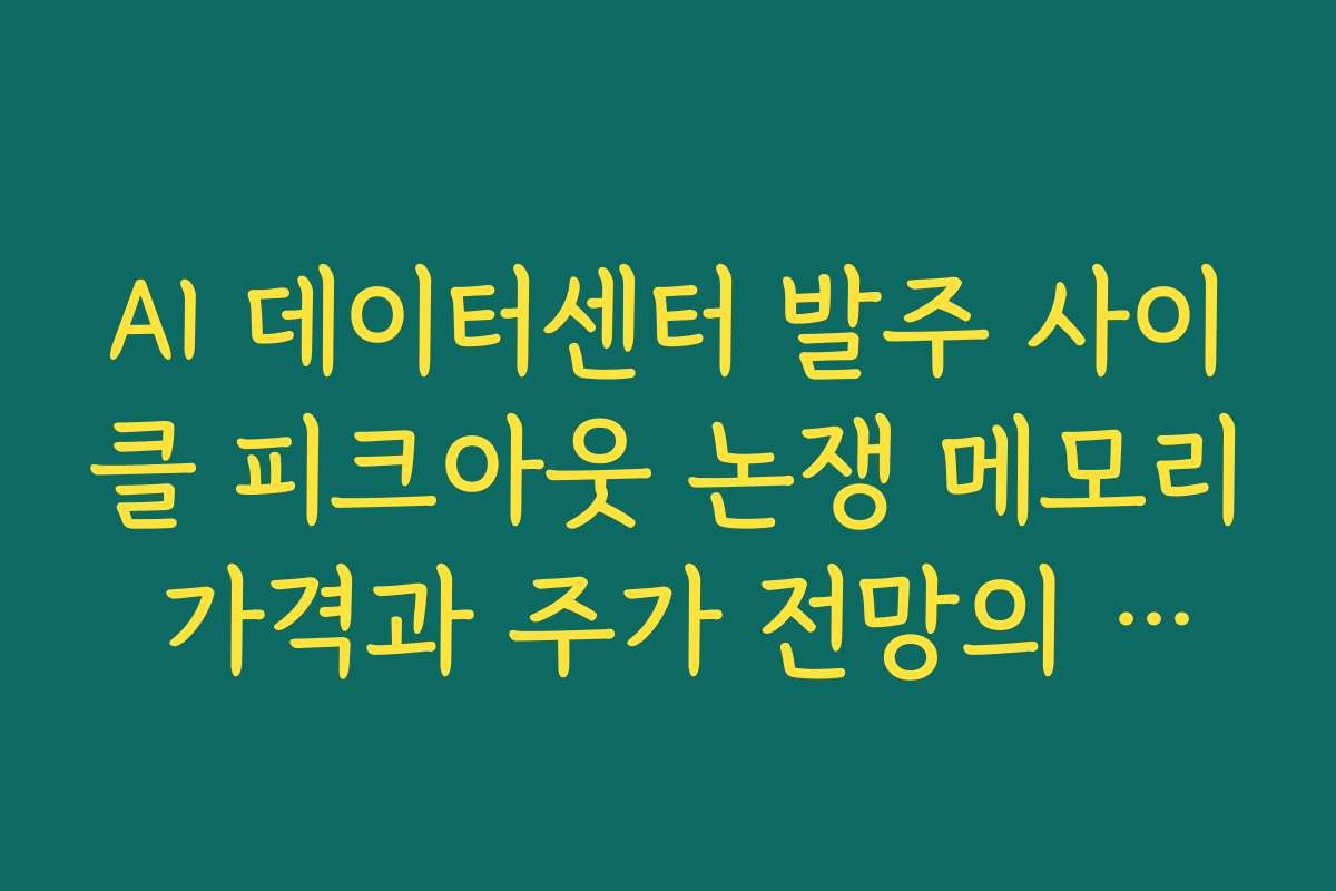 AI 데이터센터 발주 사이클 피크아웃 논쟁 메모리 가격과 주가 전망의 균형