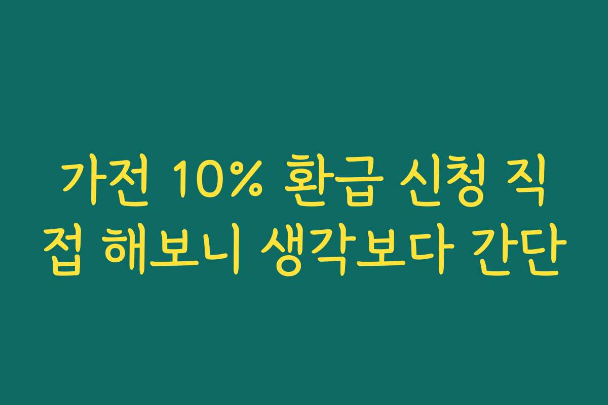 가전 10% 환급 신청 직접 해보니 생각보다 간단 가전 10% 환급 신청 직접 해보니 생각보다 간단