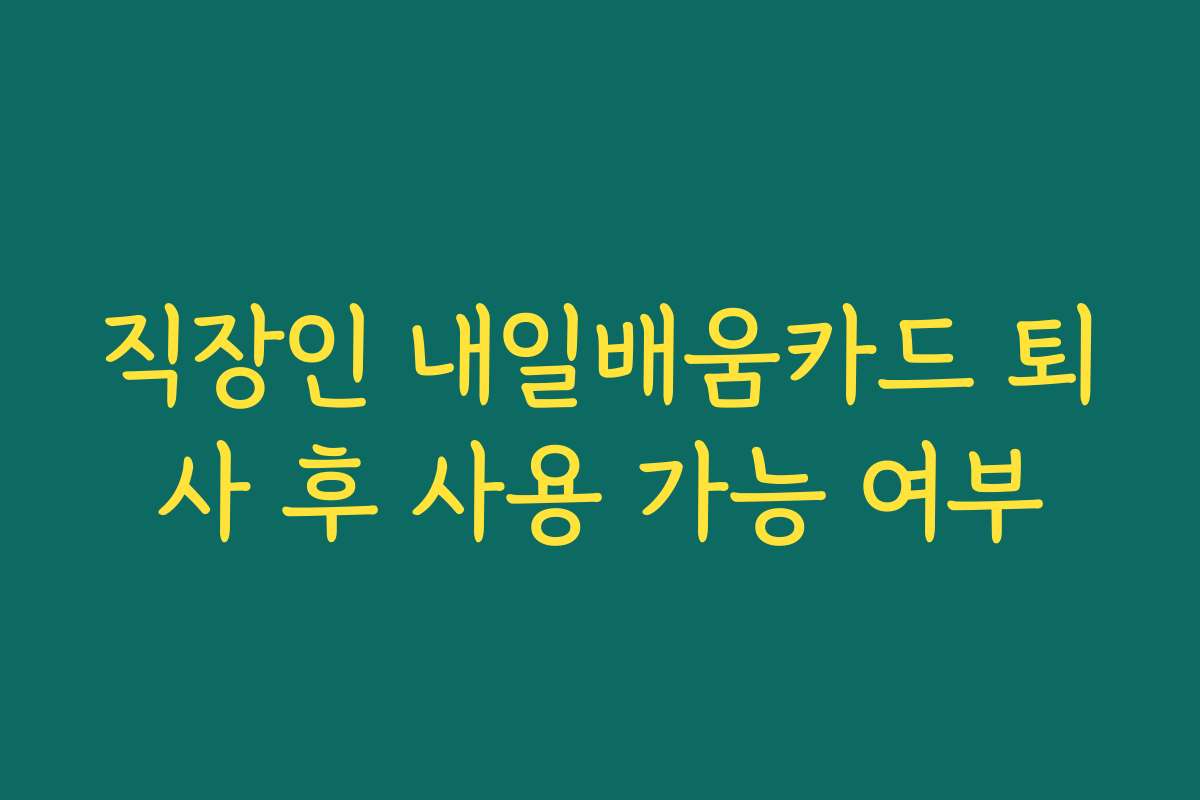 직장인 내일배움카드 퇴사 후 사용 가능 여부