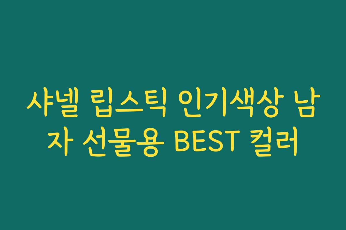 샤넬 립스틱 인기색상 남자 선물용 BEST 컬러 샤넬 립스틱 인기색상 남자 선물용 BEST 컬러