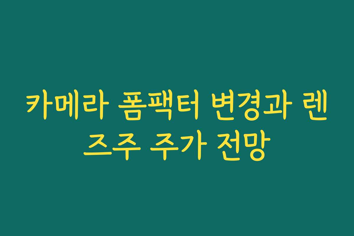 카메라 폼팩터 변경과 렌즈주 주가 전망