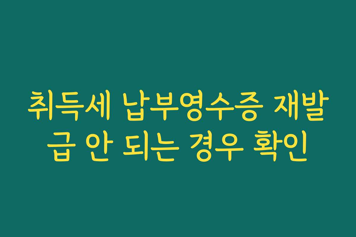 취득세 납부영수증 재발급 안 되는 경우 확인