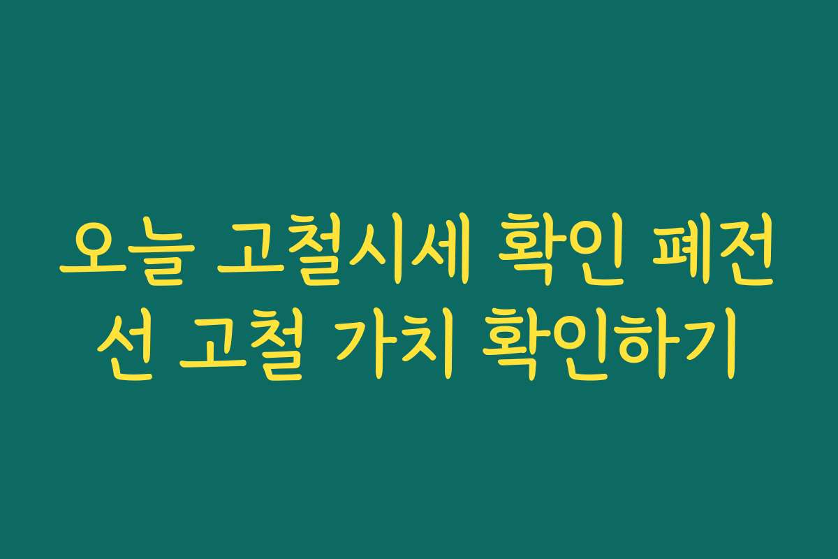 오늘 고철시세 확인 폐전선 고철 가치 확인하기