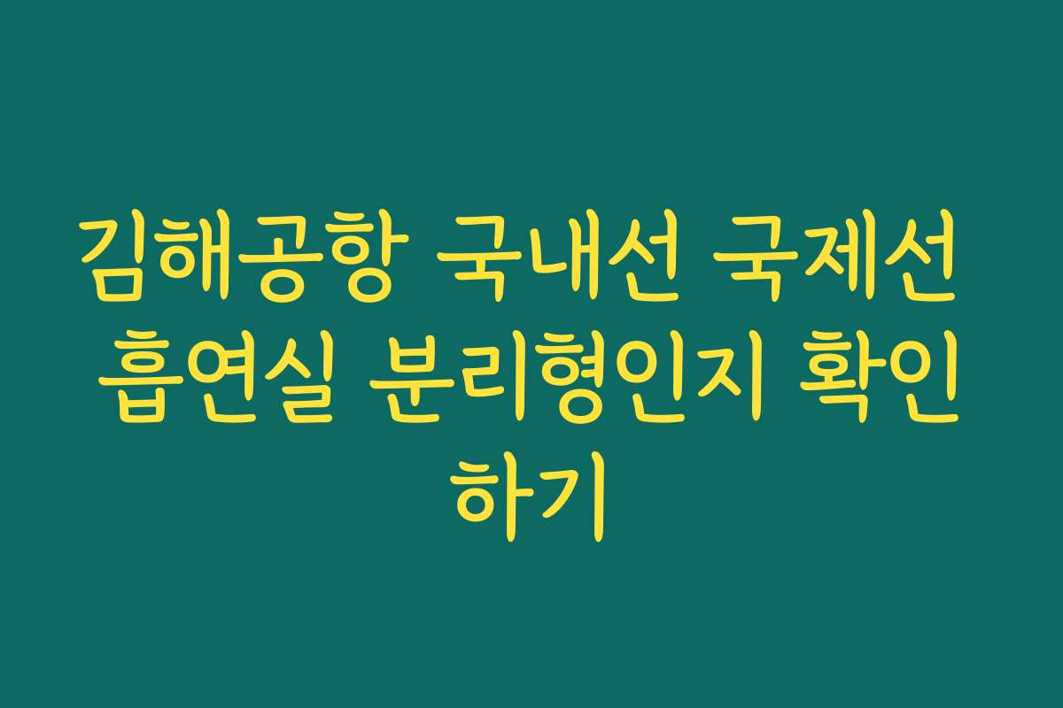 김해공항 국내선 국제선 흡연실 분리형인지 확인하기