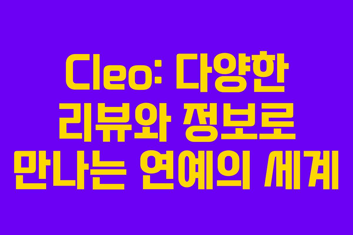 Cleo: 다양한 리뷰와 정보로 만나는 연예의 세계