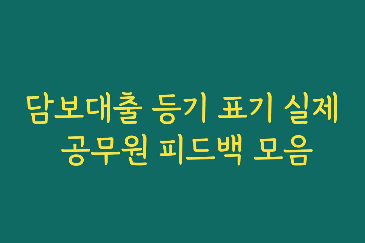 담보대출 등기 표기 실제 공무원 피드백 모음