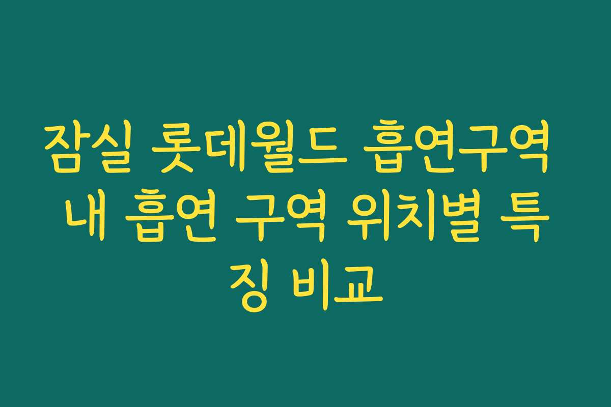 잠실 롯데월드 흡연구역 내 흡연 구역 위치별 특징 비교