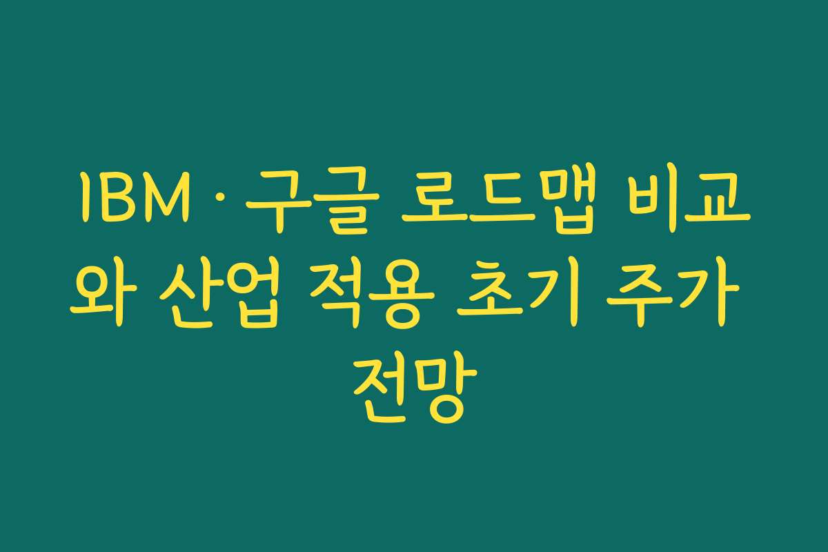 IBM·구글 로드맵 비교와 산업 적용 초기 주가 전망