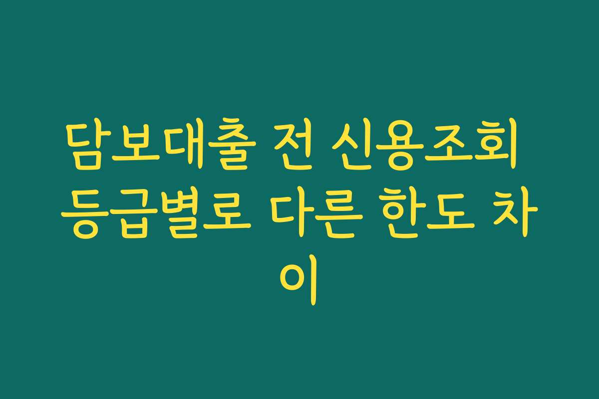 담보대출 전 신용조회 등급별로 다른 한도 차이
