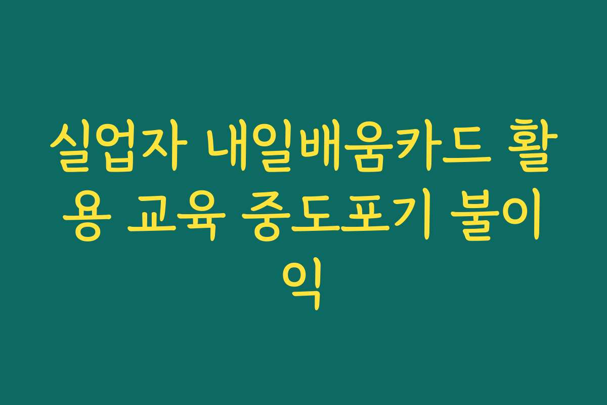 실업자 내일배움카드 활용 교육 중도포기 불이익