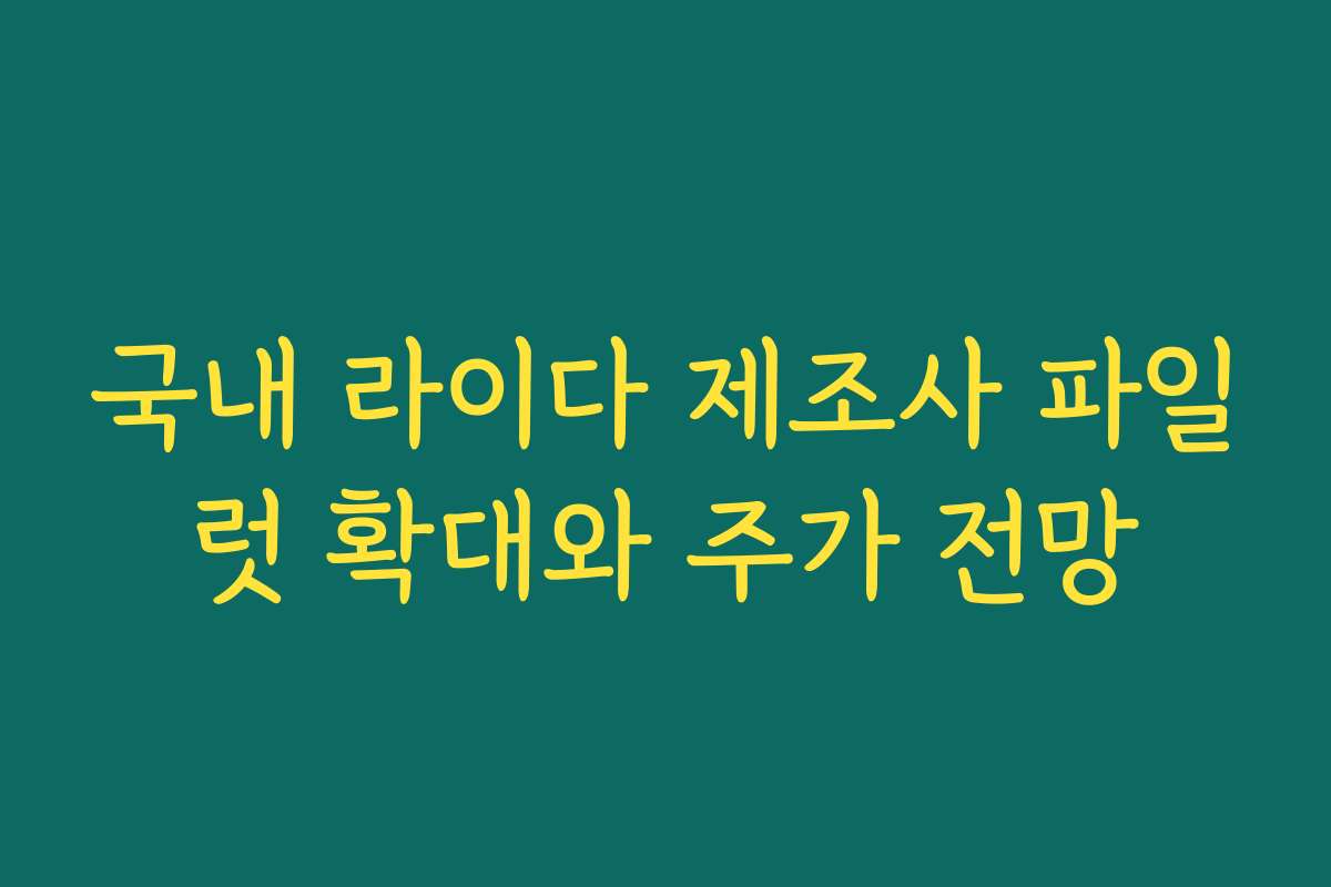 국내 라이다 제조사 파일럿 확대와 주가 전망