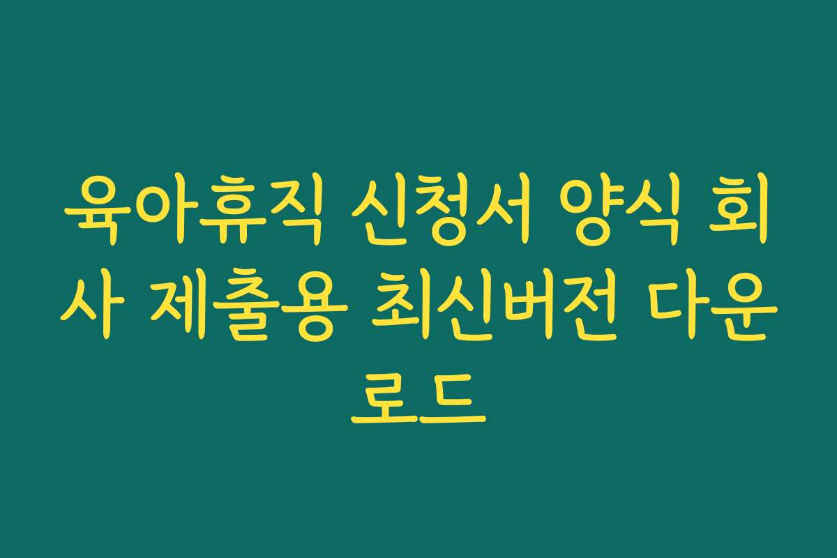 육아휴직 신청서 양식 회사 제출용 최신버전 다운로드